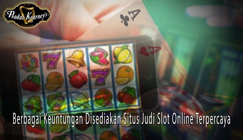 Slot Online Terpercaya - Berbagai Keuntungan Disediakan Situs Judi